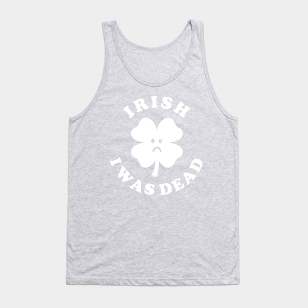 Irish I Was Dead - Saint Patricks Day Tank Top by dumbshirts